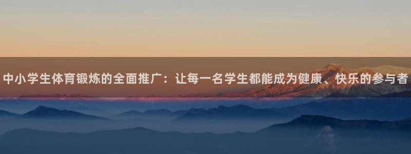 01体育直播网：中小学生体育锻炼的全面推广：让每一名学生都能成为健康、快乐的参与者