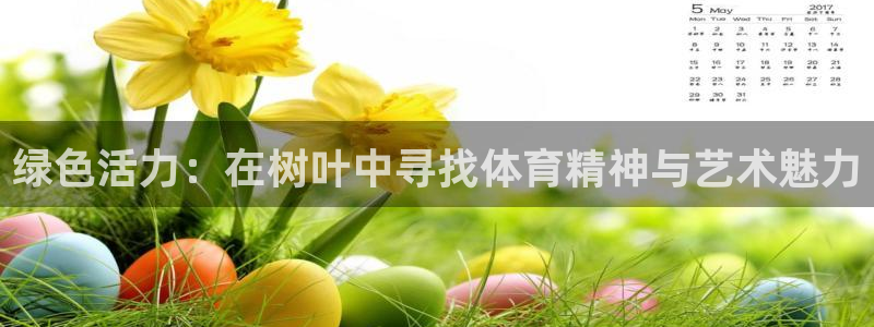01体育赛事在线观看：绿色活力：在树叶中寻找体育精神与艺术魅力