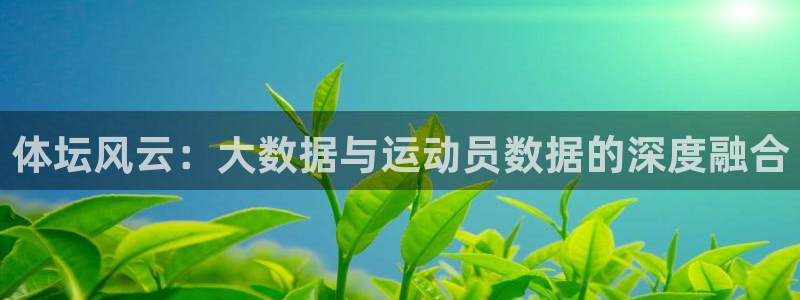 01体育直播官网入口：体坛风云：大数据与运动员数据的深度融合