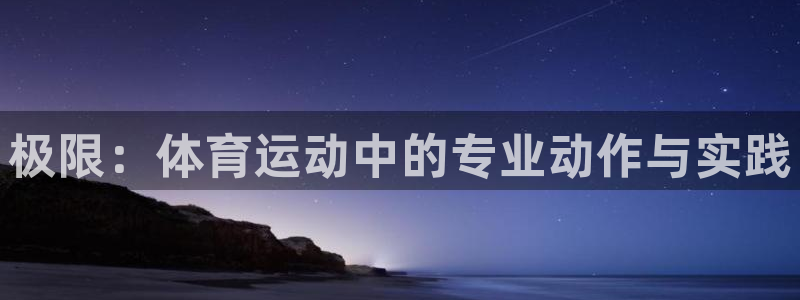 01体育APK官方下载安装：极限：体育运动中的专业动作与实践